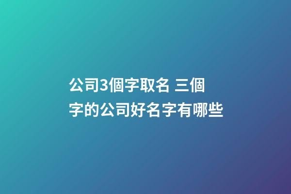 公司3個字取名 三個字的公司好名字有哪些-第1張-公司起名-玄機派